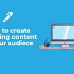 How to create engaging content for your audience?